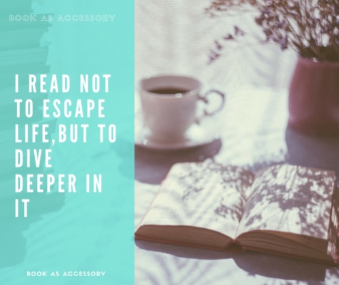 I read not to escape life, but to dive deeper in it